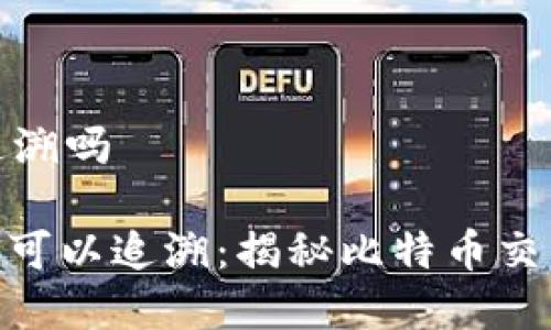 比特派可以追溯吗
: 比特派是否可以追溯:揭秘比特币交易的真实面貌