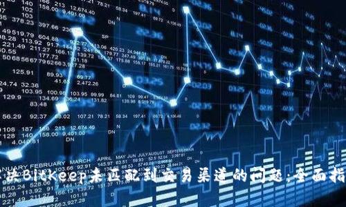解决BitKeep未匹配到交易渠道的问题:全面指南