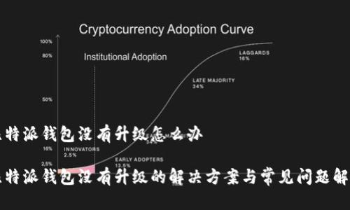 比特派钱包没有升级怎么办

比特派钱包没有升级的解决方案与常见问题解答