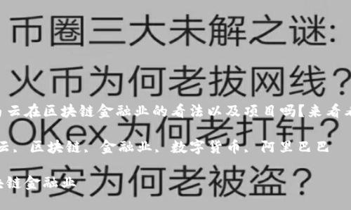 希望了解马云在区块链金融业的看法以及项目吗？来看看这篇文章！

关键词：马云, 区块链, 金融业, 数字货币, 阿里巴巴

马云讲区块链金融业