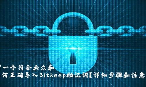 思考一个符合大众和  
: 如何正确导入Bitkeep助记词？详细步骤和注意事项