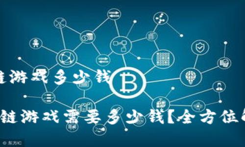 运营一款区块链游戏多少钱

 运营一款区块链游戏需要多少钱？全方位解析投资与成本