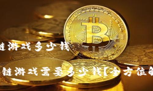 运营一款区块链游戏多少钱

 运营一款区块链游戏需要多少钱？全方位解析投资与成本