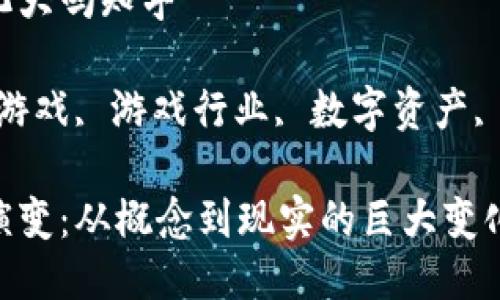 区块链游戏变化大吗知乎

关键词：区块链游戏, 游戏行业, 数字资产, NFT, 玩家体验

区块链游戏的演变：从概念到现实的巨大变化