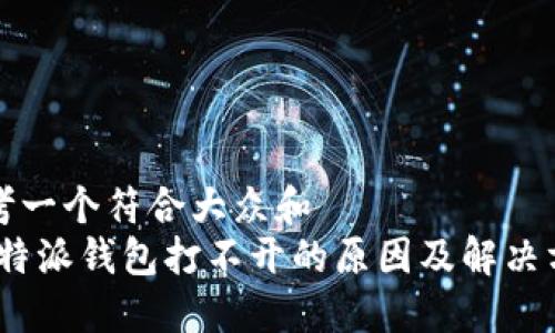 思考一个符合大众和  
: b特派钱包打不开的原因及解决方案