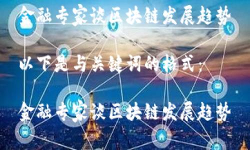 金融专家谈区块链发展趋势

以下是与关键词的格式：

金融专家谈区块链发展趋势