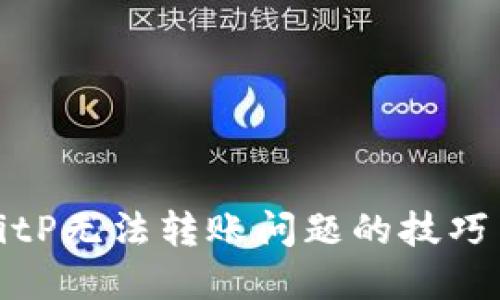 解决BitP无法转账问题的技巧与建议