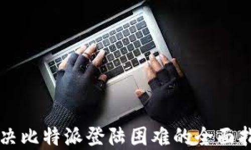 
解决比特派登陆困难的全面指南