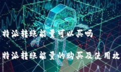 比特派转账能量可以买吗比特派转账能量的购买