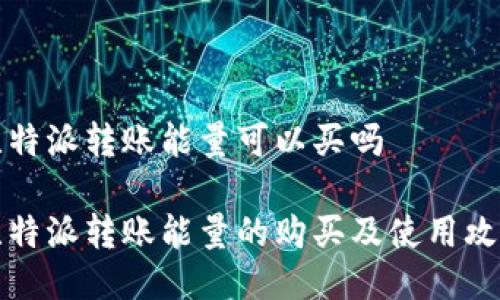 比特派转账能量可以买吗

比特派转账能量的购买及使用攻略