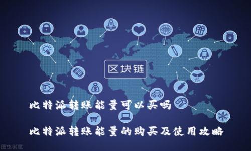比特派转账能量可以买吗

比特派转账能量的购买及使用攻略