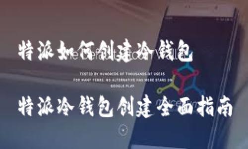 特派如何创建冷钱包
特派冷钱包创建全面指南