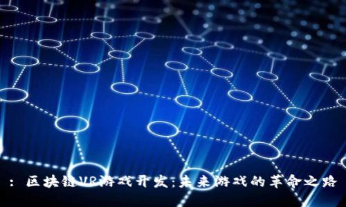 : 区块链VR游戏开发:未来游戏的革命之路