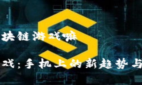 手机有区块链游戏嘛

区块链游戏：手机上的新趋势与发展前景