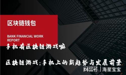 手机有区块链游戏嘛

区块链游戏：手机上的新趋势与发展前景