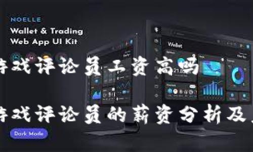 区块链游戏评论员工资高吗
区块链游戏评论员的薪资分析及未来前景