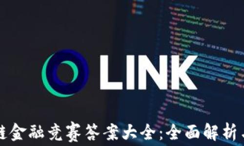 区块链金融竞赛答案大全:全面解析与解答