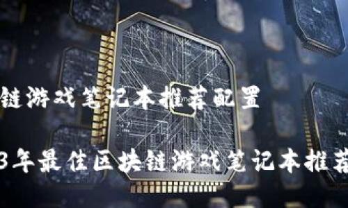 区块链游戏笔记本推荐配置

2023年最佳区块链游戏笔记本推荐配置