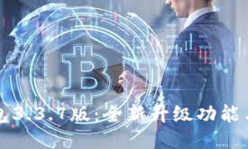  b特派钱包3.3.7版：全新升级功能与使用指南