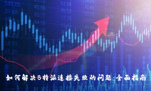 如何解决B特派连接失败的问题：全面指南
