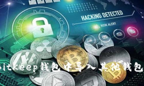 如何在BitKeep钱包中导入其他钱包的数据？