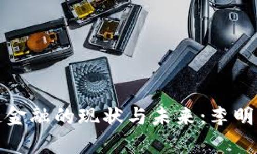 : 赣州区块链金融的现状与未来：李明生的深度剖析