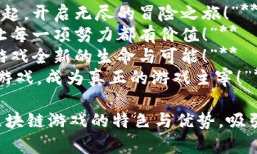 以下是一些赞美区块链游戏的文案短句，适合用于宣传和推广：

1. **“区块链游戏，重塑你的游戏体验！”**
2. **“玩游戏，不再只是娱乐，收益与乐趣兼得！”**
3. **“每一场战斗，都是你资产增值的机会！”**
4. **“在区块链的世界里，创意与价值同步流动！”**
5. **“掌控属于你的虚拟财富，游戏从此不再孤单！”**
6. **“透明、公平、去中心化，游戏的新纪元！”**
7. **“与全球玩家一起，开启无尽的冒险之旅！”**
8. **“区块链游戏，让每一项努力都有价值！”**
9. **“区块链，赋予游戏全新的生命与可能！”**
10. **“参与区块链游戏，成为真正的游戏主宰！”**

这些短句旨在突出区块链游戏的特色与优势，吸引玩家的关注与兴趣。