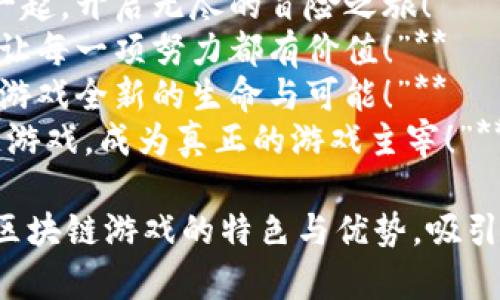 以下是一些赞美区块链游戏的文案短句，适合用于宣传和推广：

1. **“区块链游戏，重塑你的游戏体验！”**
2. **“玩游戏，不再只是娱乐，收益与乐趣兼得！”**
3. **“每一场战斗，都是你资产增值的机会！”**
4. **“在区块链的世界里，创意与价值同步流动！”**
5. **“掌控属于你的虚拟财富，游戏从此不再孤单！”**
6. **“透明、公平、去中心化，游戏的新纪元！”**
7. **“与全球玩家一起，开启无尽的冒险之旅！”**
8. **“区块链游戏，让每一项努力都有价值！”**
9. **“区块链，赋予游戏全新的生命与可能！”**
10. **“参与区块链游戏，成为真正的游戏主宰！”**

这些短句旨在突出区块链游戏的特色与优势，吸引玩家的关注与兴趣。