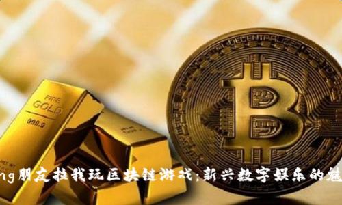 fangxiang朋友拉我玩区块链游戏:新兴数字娱乐的魅力与挑战