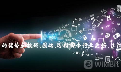 区块链和金融行业的发展都各具潜力，各自有着不同的优势和挑战。因此，选择哪个行业更好，往往取决于个人的背景、兴趣、职业目标以及市场的趋势。

### 区块链与金融：哪个行业更具发展潜力？