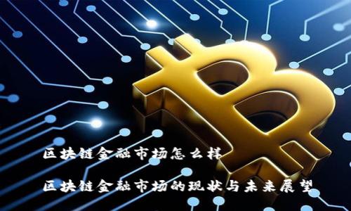 区块链金融市场怎么样
区块链金融市场的现状与未来展望