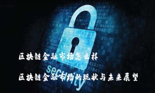 区块链金融市场怎么样
区块链金融市场的现状与未来展望