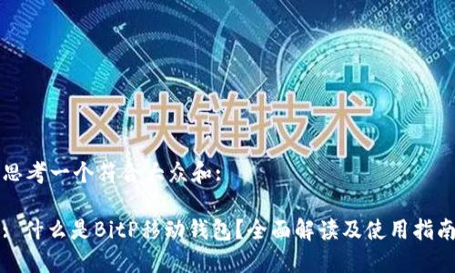 思考一个符合大众和: 

: 什么是BitP移动钱包？全面解读及使用指南