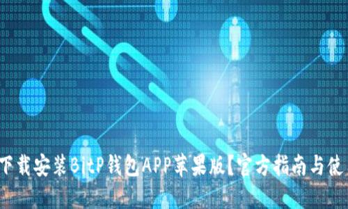 如何下载安装BitP钱包APP苹果版?官方指南与使用技巧