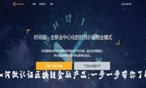 : 
如何做认证区块链金融产品：一步一步带你了解