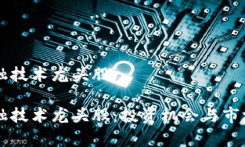 区块链金融技术龙头股

区块链金融技术龙头股：投资机会与市场前景分析