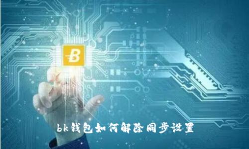 bk钱包如何解除同步设置