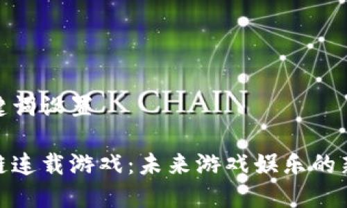 和关键词设置

区块链连载游戏：未来游戏娱乐的新趋势