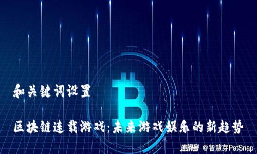 和关键词设置

区块链连载游戏：未来游戏娱乐的新趋势