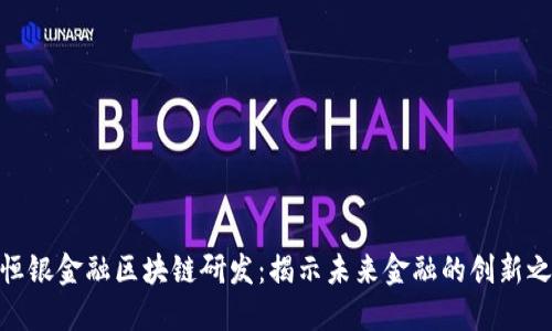 : 恒银金融区块链研发：揭示未来金融的创新之路
