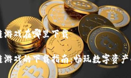区块链游戏在哪里下载

区块链游戏的下载指南：畅玩数字资产的未来