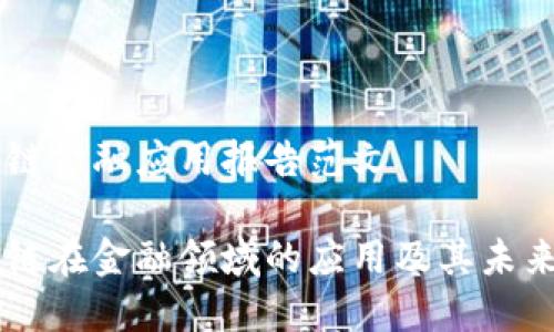 区块链金融应用报告范文
区块链在金融领域的应用及其未来展望