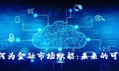 区块链如何为金融市场赋能:未来的可能性与挑战