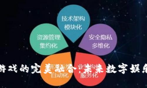 和关键词
区块链与游戏的完美融合:未来数字娱乐的新机遇