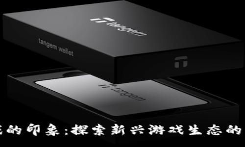 :
区块链游戏的印象:探索新兴游戏生态的多元化表现