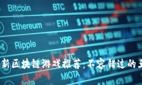: 2023年最新区块链游戏推荐：不容错过的五款热门游戏