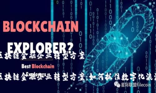 区块链金融企业转型方案
区块链金融企业转型方案:如何抓住数字化浪潮