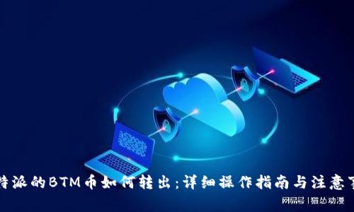 比特派的BTM币如何转出:详细操作指南与注意事项
