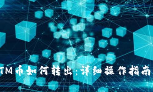 比特派的BTM币如何转出:详细操作指南与注意事项