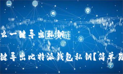 比特派钱包怎么一键导出私钥

deaoti如何一键导出比特派钱包私钥？简单易懂的步骤解析